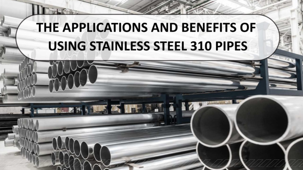 The Applications and Benefits of Using Stainless Steel 310 Pipes ...